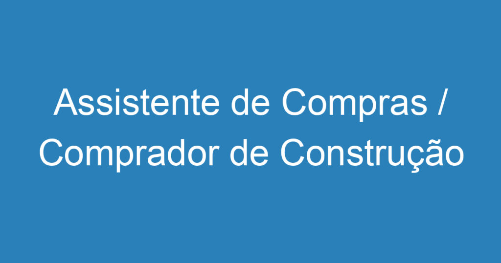 Assistente de Compras / Comprador de Construção Civil-São José dos Campos - SP 1 Assistente de Compras / Comprador de Construção Civil-São José dos Campos - SP 1