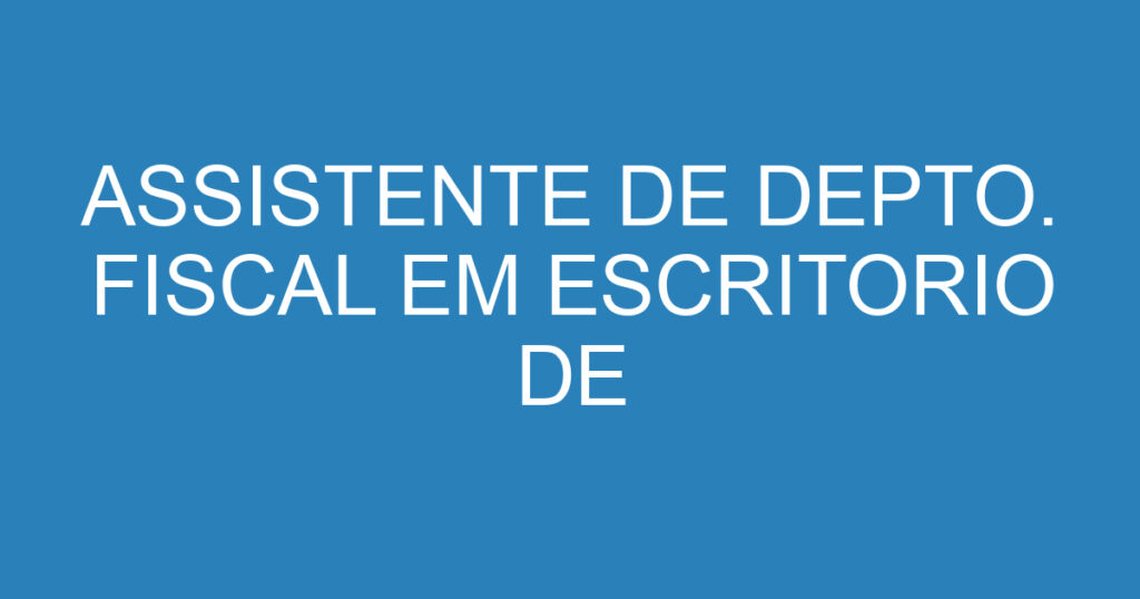ASSISTENTE DE DEPTO. FISCAL EM ESCRITORIO DE CONTABILIDADE 1 ASSISTENTE DE DEPTO. FISCAL EM ESCRITORIO DE CONTABILIDADE 1