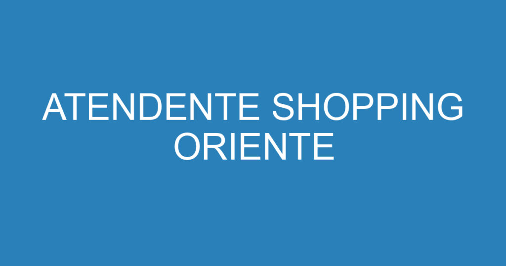 ATENDENTE SHOPPING ORIENTE 1 ATENDENTE SHOPPING ORIENTE 1
