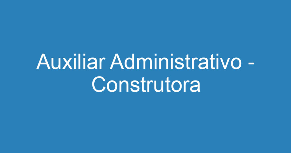 Auxiliar Administrativo - Construtora 1 Auxiliar Administrativo - Construtora 1