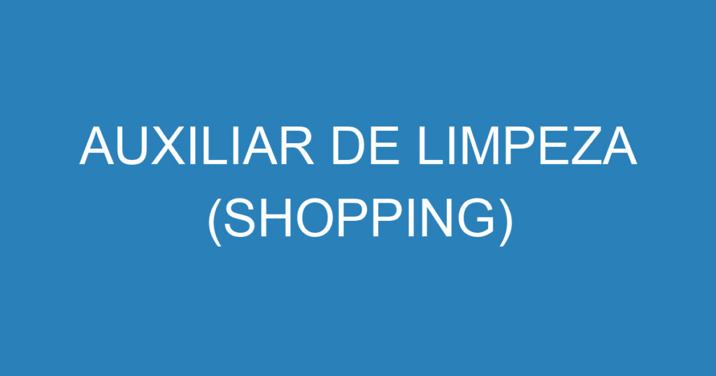 AUXILIAR DE LIMPEZA (SHOPPING) 1 AUXILIAR DE LIMPEZA (SHOPPING) 1