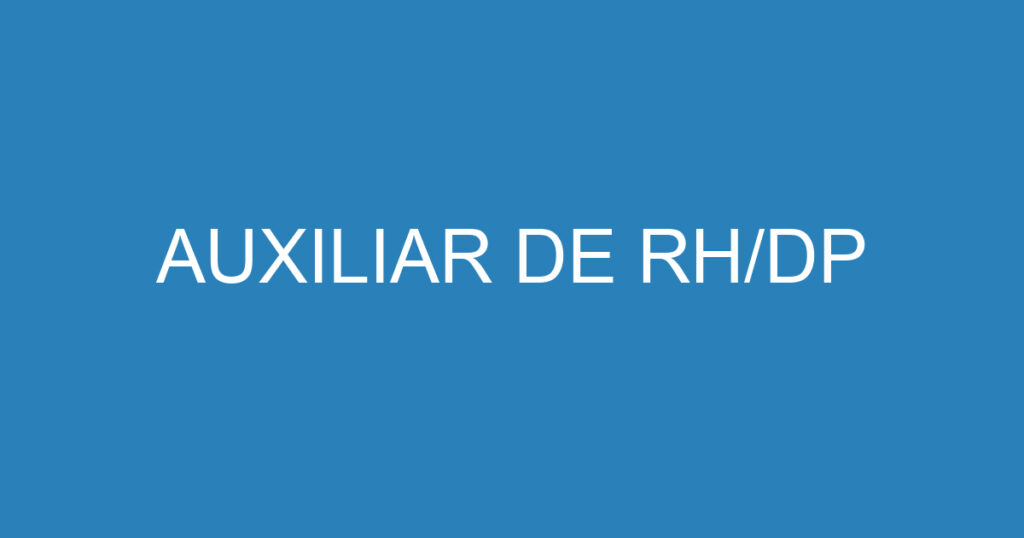 AUXILIAR DE RH/DP 1 AUXILIAR DE RH/DP 1