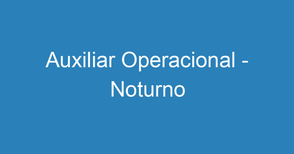 Auxiliar Operacional - Noturno 1 Auxiliar Operacional - Noturno 1