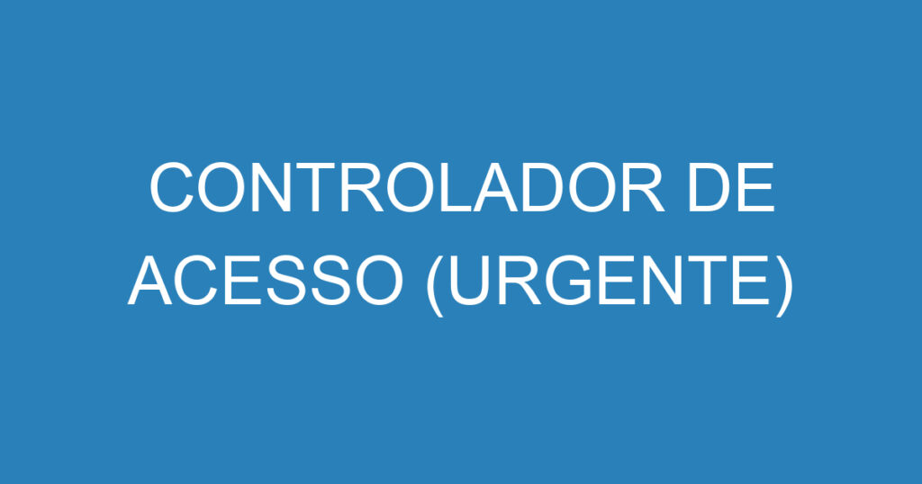CONTROLADOR DE ACESSO (URGENTE) 1 CONTROLADOR DE ACESSO (URGENTE) 1