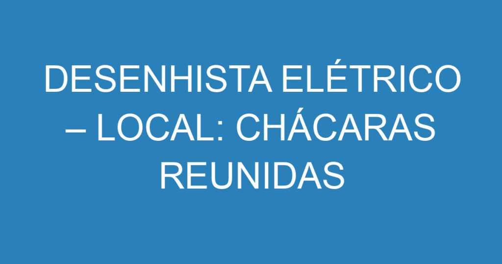 DESENHISTA ELÉTRICO – LOCAL: CHÁCARAS REUNIDAS 1 DESENHISTA ELÉTRICO – LOCAL: CHÁCARAS REUNIDAS 1