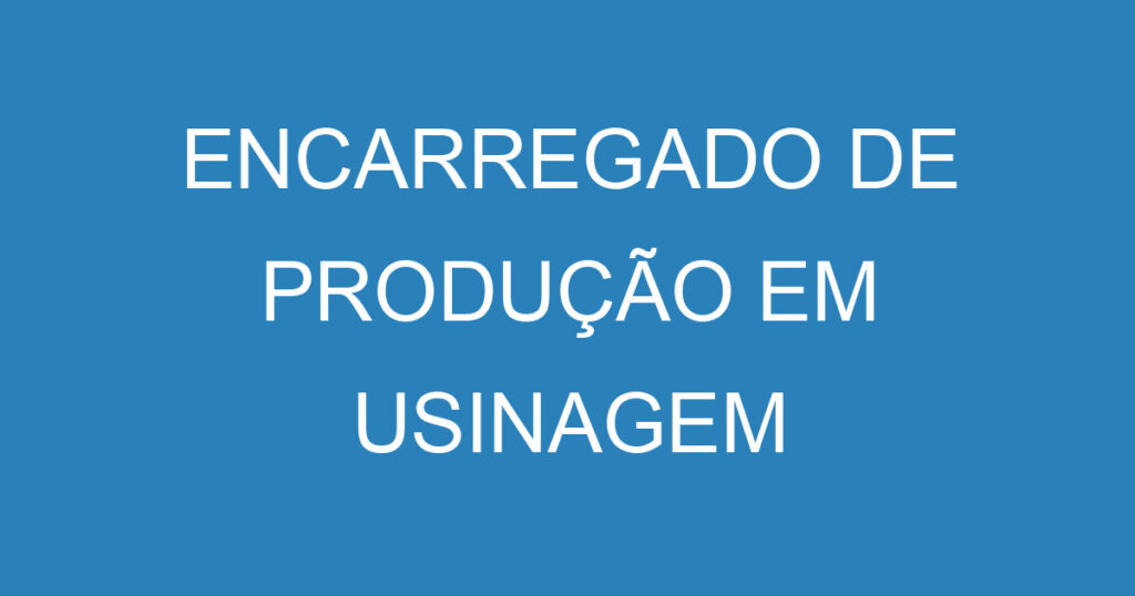 ENCARREGADO DE PRODUÇÃO EM USINAGEM 1