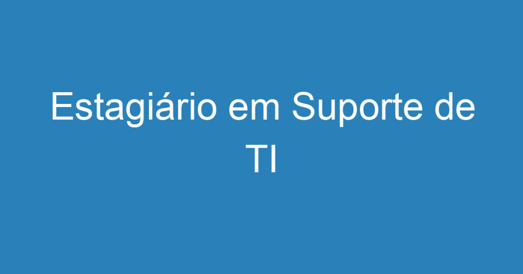 Estagiário em Suporte de TI 1 Estagiário em Suporte de TI 1
