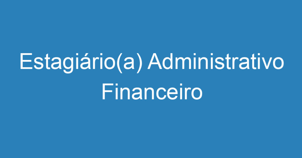 Estagiário(a) Administrativo Financeiro 1 Estagiário(a) Administrativo Financeiro 1