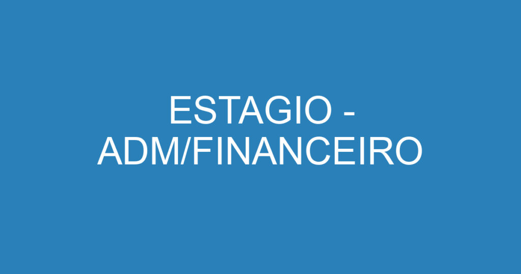 ESTAGIO - ADM/FINANCEIRO 1 ESTAGIO - ADM/FINANCEIRO 1