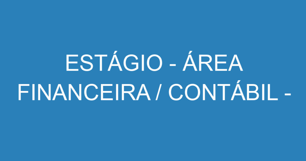 ESTÁGIO - ÁREA FINANCEIRA / CONTÁBIL - JACAREÍ/SP 1 ESTÁGIO - ÁREA FINANCEIRA / CONTÁBIL - JACAREÍ/SP 1