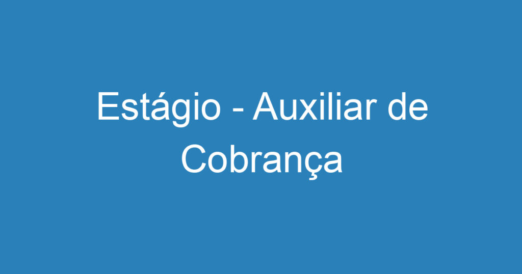 Estágio - Auxiliar de Cobrança 1 Estágio - Auxiliar de Cobrança 1