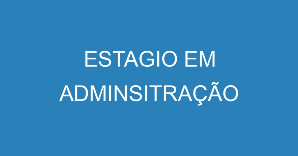 ESTAGIO EM ADMINSITRAÇÃO 1 ESTAGIO EM ADMINSITRAÇÃO 1