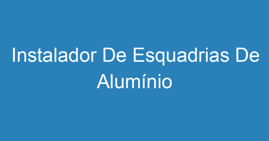 Instalador De Esquadrias De Alumínio 1 Instalador De Esquadrias De Alumínio 1