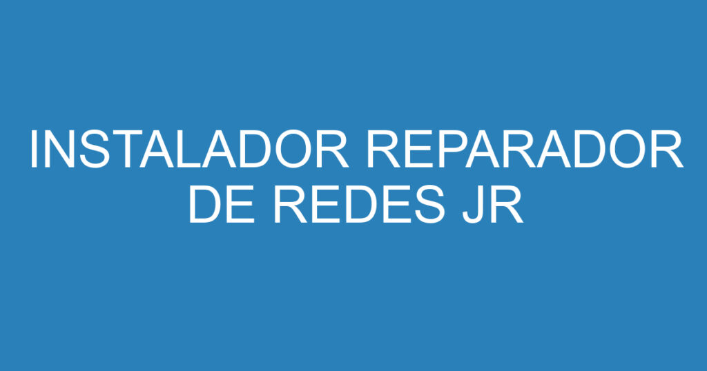 INSTALADOR REPARADOR DE REDES JR 1 INSTALADOR REPARADOR DE REDES JR 1