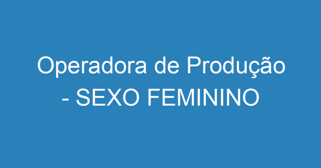 Operadora de Produção - SEXO FEMININO 1 Operadora de Produção - SEXO FEMININO 1