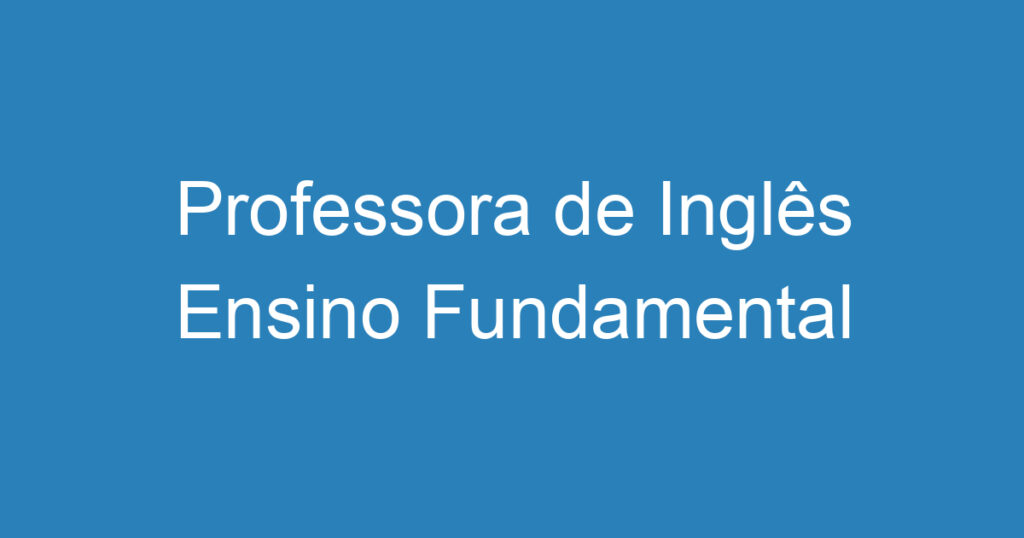 Professora de Inglês Ensino Fundamental 1 Professora de Inglês Ensino Fundamental 1