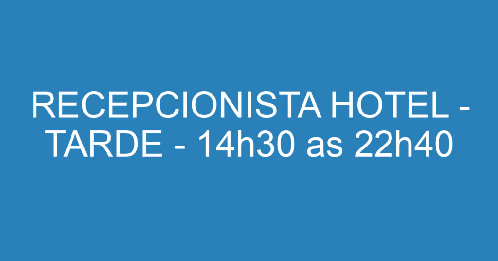 RECEPCIONISTA HOTEL - TARDE - 14h30 as 22h40 1 RECEPCIONISTA HOTEL - TARDE - 14h30 as 22h40 1
