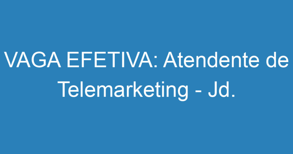 VAGA EFETIVA: Atendente de Telemarketing - Jd. Esplanada 1 VAGA EFETIVA: Atendente de Telemarketing - Jd. Esplanada 1