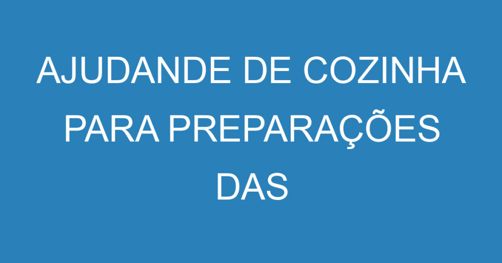 AJUDANDE DE COZINHA PARA PREPARAÇÕES DAS REFEIÇOES 1 AJUDANDE DE COZINHA PARA PREPARAÇÕES DAS REFEIÇOES 1