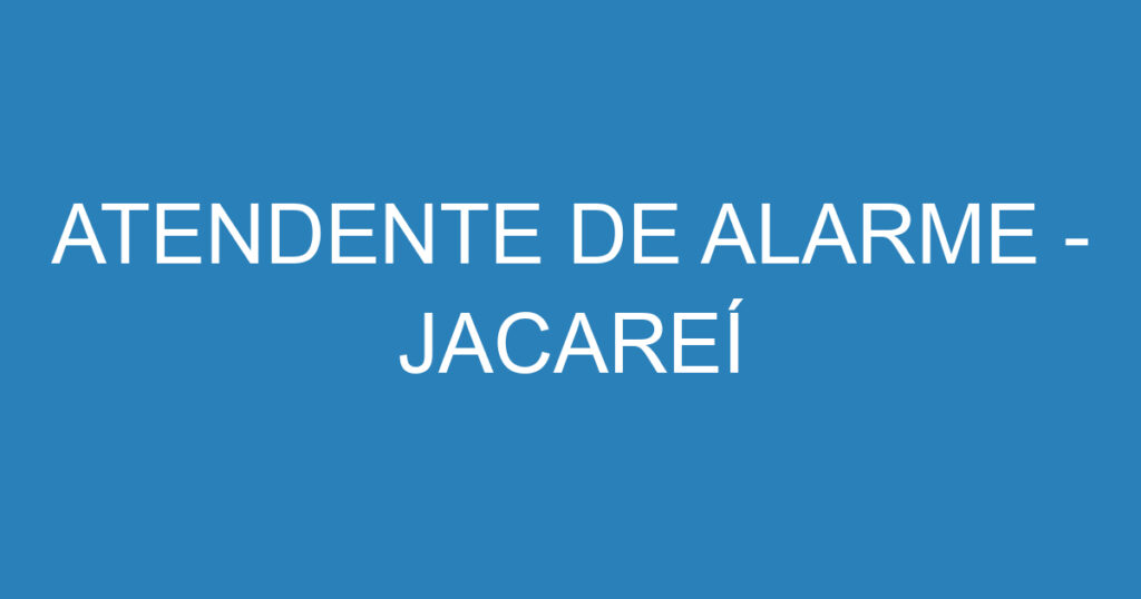 ATENDENTE DE ALARME - JACAREÍ 1 ATENDENTE DE ALARME - JACAREÍ 1
