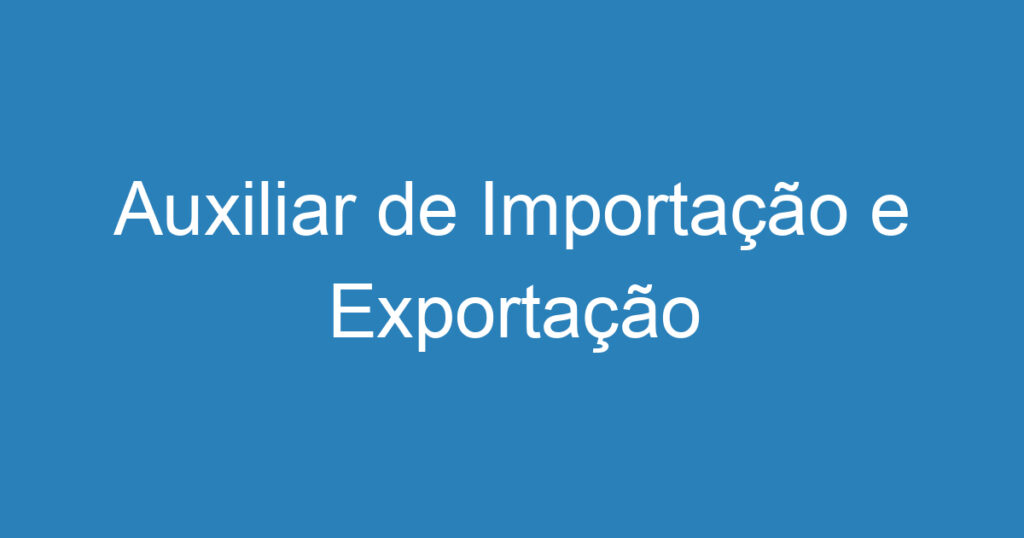 Auxiliar de Importação e Exportação 1 Auxiliar de Importação e Exportação 1