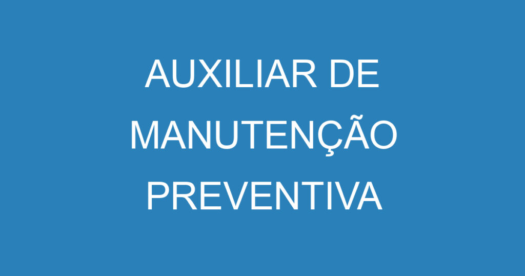 AUXILIAR DE MANUTENÇÃO PREVENTIVA 1 AUXILIAR DE MANUTENÇÃO PREVENTIVA 1