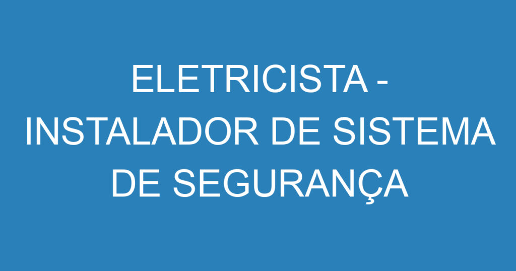 ELETRICISTA - INSTALADOR DE SISTEMA DE SEGURANÇA ELETRONICA 1 ELETRICISTA - INSTALADOR DE SISTEMA DE SEGURANÇA ELETRONICA 1