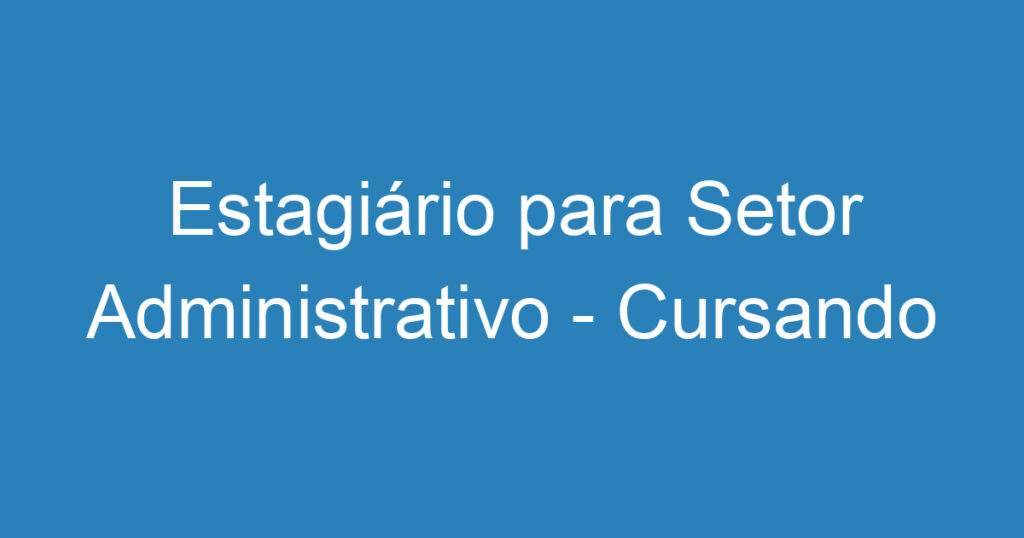 Estagiário para Setor Administrativo - Cursando Ensino médio 1 Estagiário para Setor Administrativo - Cursando Ensino médio 1