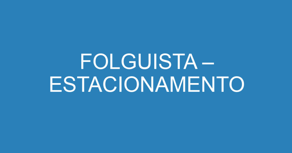 FOLGUISTA – ESTACIONAMENTO 1