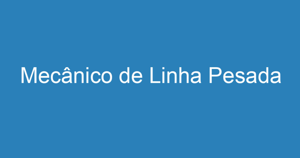Mecânico de Linha Pesada 1 Mecânico de Linha Pesada 1