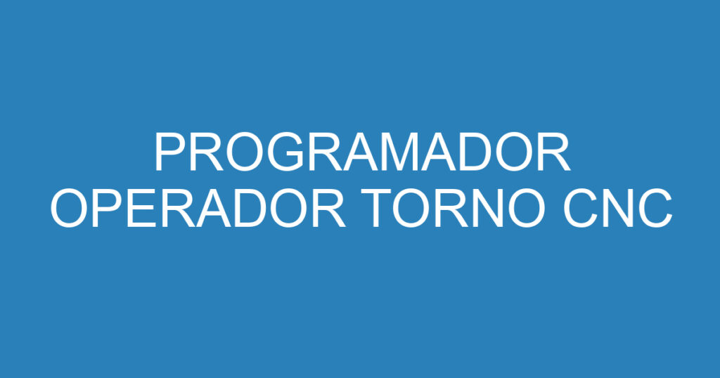 PROGRAMADOR OPERADOR TORNO CNC 1 PROGRAMADOR OPERADOR TORNO CNC 1