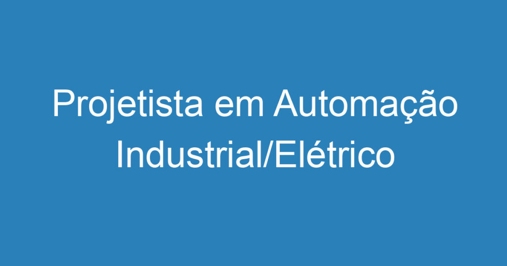 Projetista em Automação Industrial/Elétrico 1 Projetista em Automação Industrial/Elétrico 1