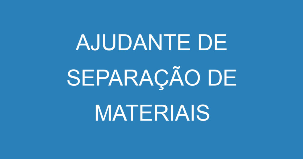 AJUDANTE DE SEPARAÇÃO DE MATERIAIS 1 AJUDANTE DE SEPARAÇÃO DE MATERIAIS 1