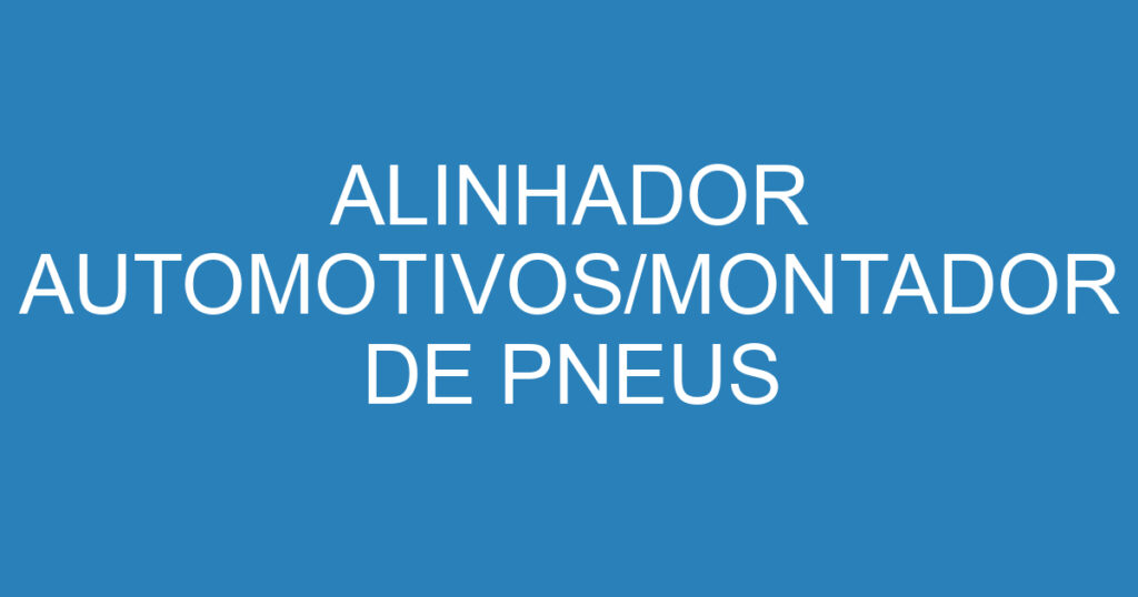 ALINHADOR AUTOMOTIVOS/MONTADOR DE PNEUS 1 ALINHADOR AUTOMOTIVOS/MONTADOR DE PNEUS 1