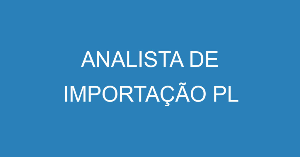 ANALISTA DE IMPORTAÇÃO PL 1 ANALISTA DE IMPORTAÇÃO PL 1