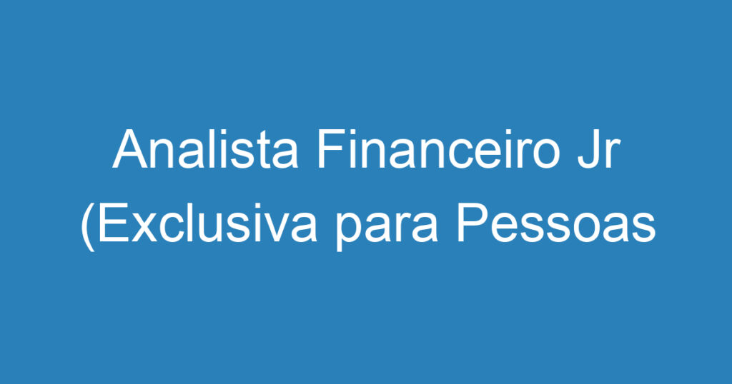 Analista Financeiro Jr (Exclusiva para Pessoas com Deficiência) 1 Analista Financeiro Jr (Exclusiva para Pessoas com Deficiência) 1