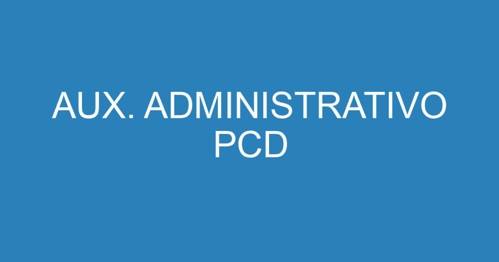 AUX. ADMINISTRATIVO PCD 1 AUX. ADMINISTRATIVO PCD 1