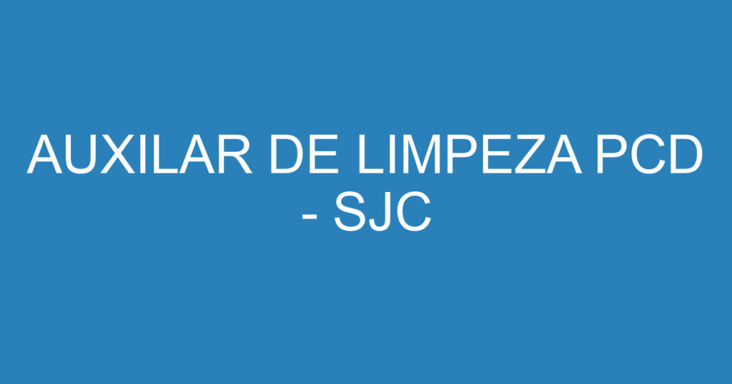 AUXILAR DE LIMPEZA PCD - SJC 1 AUXILAR DE LIMPEZA PCD - SJC 1