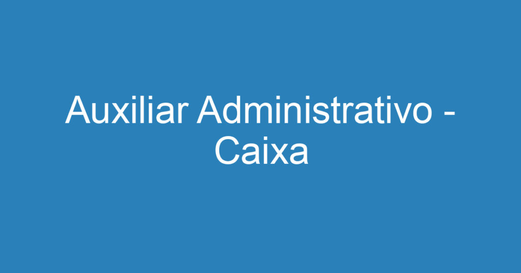 Auxiliar Administrativo - Caixa 1 Auxiliar Administrativo - Caixa 1
