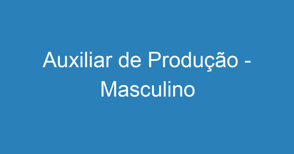 Auxiliar de Produção - Masculino 1 Auxiliar de Produção - Masculino 1