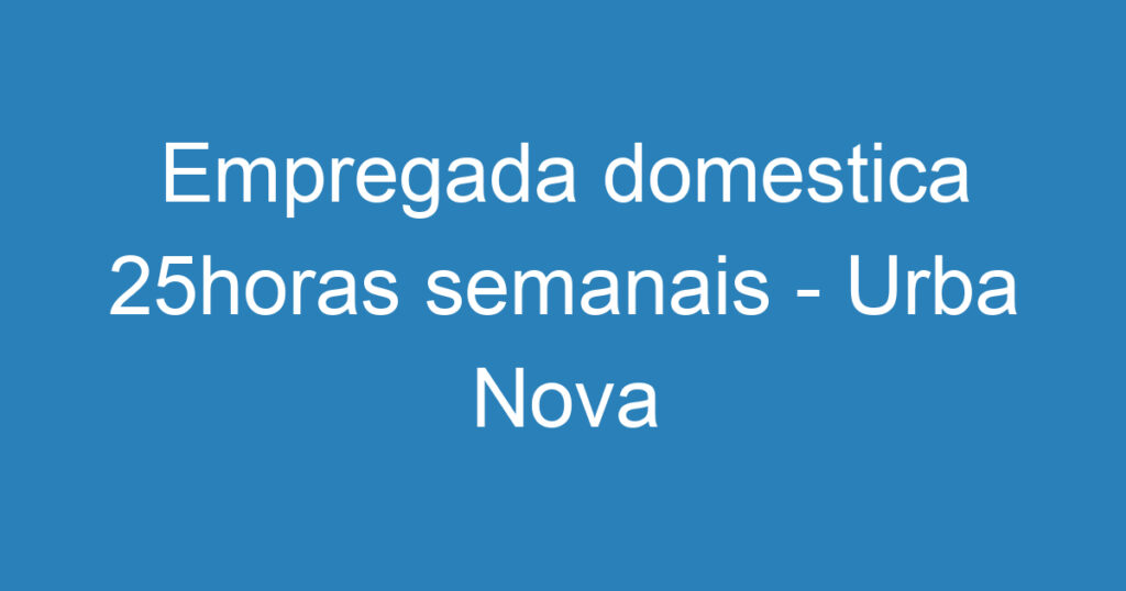 Empregada domestica 25horas semanais - Urba Nova-São José dos Campos - SP 1