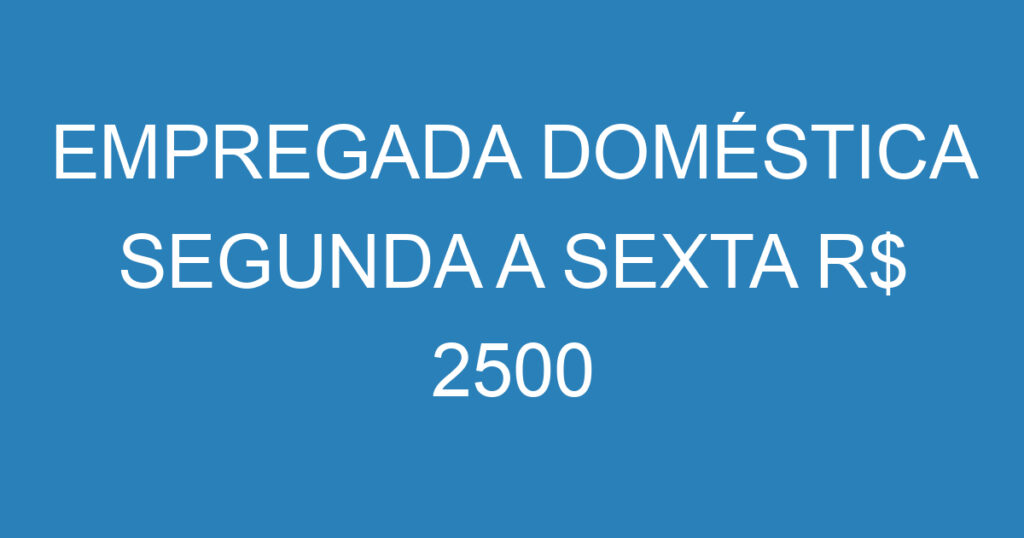 EMPREGADA DOMÉSTICA SEGUNDA A SEXTA R$ 2500 1 EMPREGADA DOMÉSTICA SEGUNDA A SEXTA R$ 2500 1