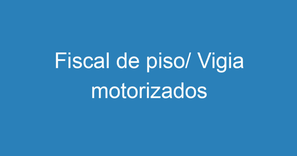 Fiscal de piso/ Vigia motorizados 1
