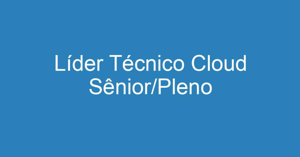 Líder Técnico Cloud Sênior/Pleno 1 Líder Técnico Cloud Sênior/Pleno 1