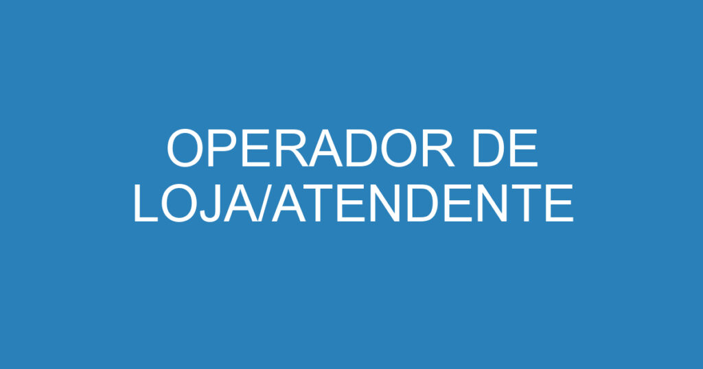 OPERADOR DE LOJA/ATENDENTE 1
