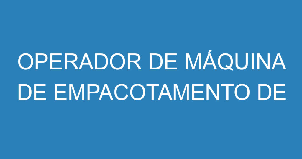 OPERADOR DE MÁQUINA DE EMPACOTAMENTO DE FARINÁCEOS 1