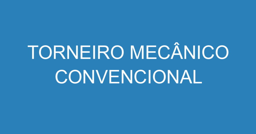 TORNEIRO MECÂNICO CONVENCIONAL 1 TORNEIRO MECÂNICO CONVENCIONAL 1