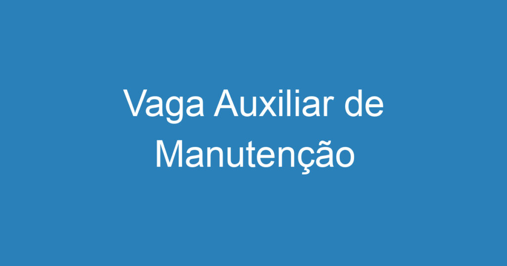 Vaga Auxiliar de Manutenção 1 Vaga Auxiliar de Manutenção 1
