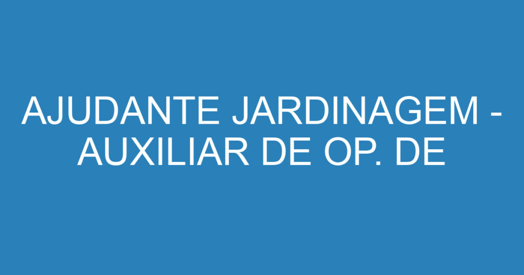 AJUDANTE JARDINAGEM - AUXILIAR DE OP. DE ROÇADEIRA 1 AJUDANTE JARDINAGEM - AUXILIAR DE OP. DE ROÇADEIRA 1