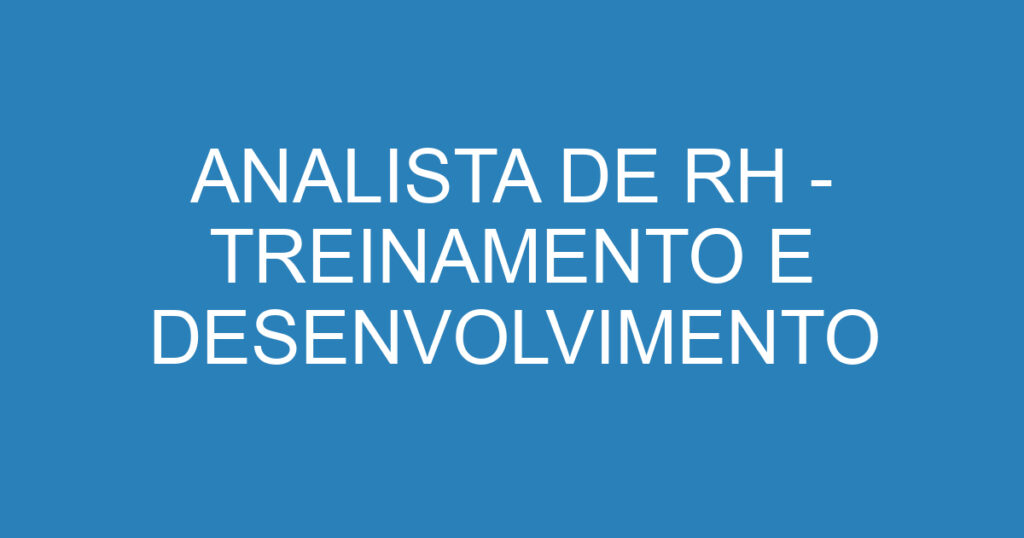 ANALISTA DE RH - TREINAMENTO E DESENVOLVIMENTO 1 ANALISTA DE RH - TREINAMENTO E DESENVOLVIMENTO 1
